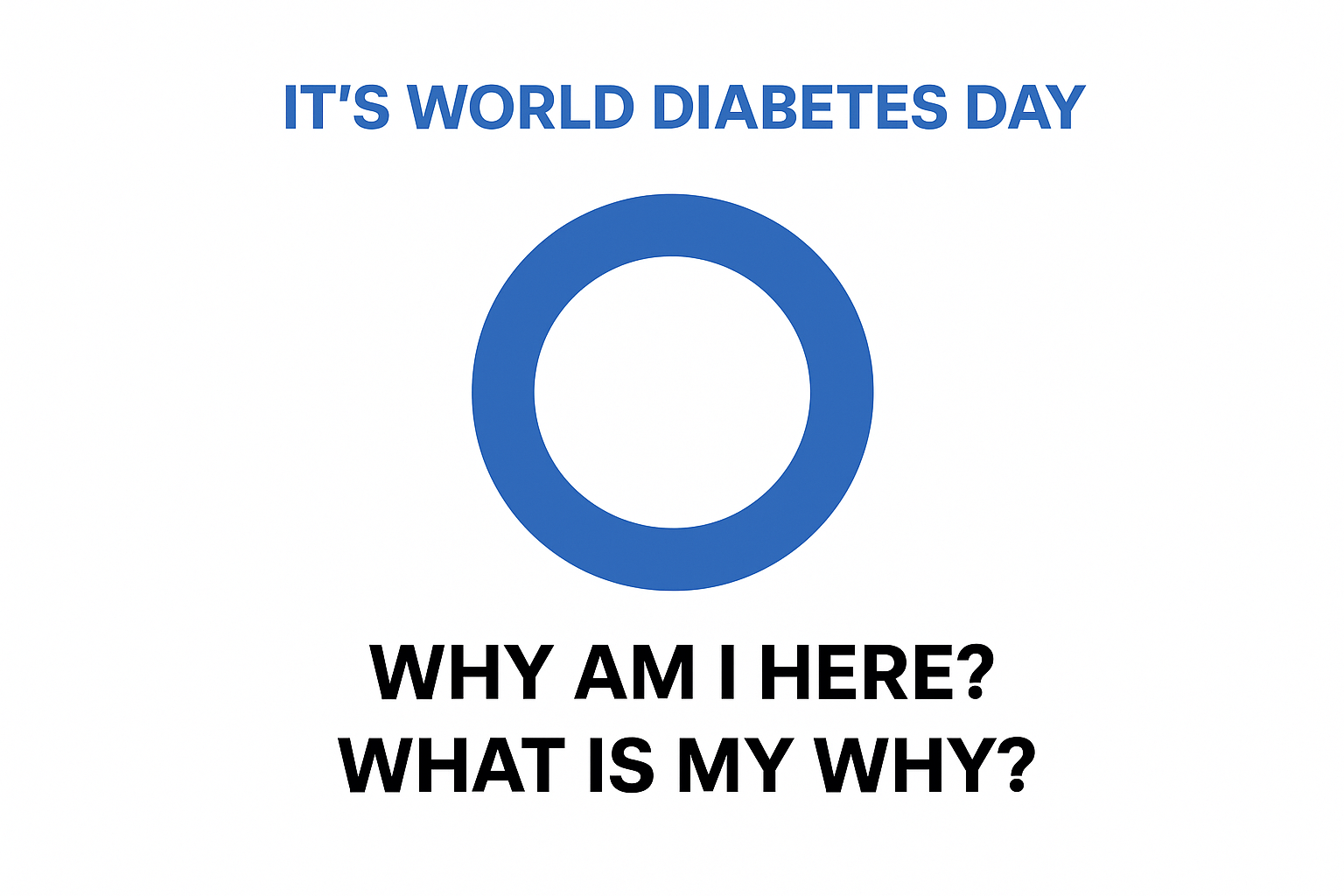 It;s World Diabetes Day. Why Am I Here? What is My Why? Michael Donohoe discusses how this day has become a time of rest and reflection, then he wrote this blog, and ended up with a good why.
